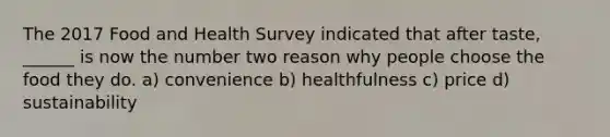 The 2017 Food and Health Survey indicated that after taste, ______ is now the number two reason why people choose the food they do. a) convenience b) healthfulness c) price d) sustainability