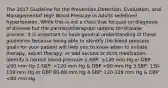 The 2017 Guideline for the Prevention,Detection, Evaluation, and Managementof High Blood Pressure in Adults redefined hypertension. While this is not a class that focuses on diagnosis of disease but the parmacotheraputic options for disease process, it is important to have general understanding of these guidelines because being able to identify the blood pressure goals for your patient will help you to know when to initiate therapy, adjust therapy, or add second or third medication. Identify a normal blood pressure 1.SBP: ≥140 mm Hg or DBP ≥90 mm Hg 2.SBP: <120 mm Hg & DBP <80 mm Hg 3.SBP: 130-139 mm Hg or DBP 80-89 mm Hg 4.SBP: 120-129 mm Hg & DBP <80 mm Hg