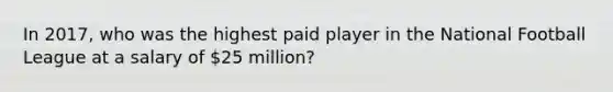 In 2017, who was the highest paid player in the National Football League at a salary of 25 million?