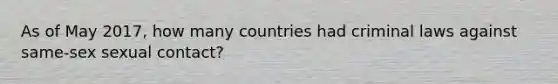 As of May 2017, how many countries had criminal laws against same-sex sexual contact?