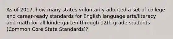 As of 2017, how many states voluntarily adopted a set of college and career-ready standards for English language arts/literacy and math for all kindergarten through 12th grade students (Common Core State Standards)?