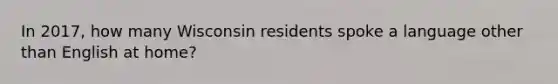 In 2017, how many Wisconsin residents spoke a language other than English at home?