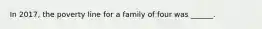 In 2017, the poverty line for a family of four was ______.