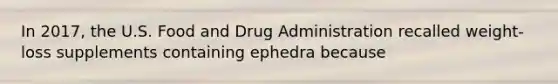 In 2017, the U.S. Food and Drug Administration recalled weight-loss supplements containing ephedra because