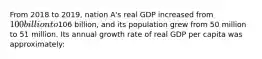 From 2018 to 2019, nation A's real GDP increased from 100 billion to106 billion, and its population grew from 50 million to 51 million. Its annual growth rate of real GDP per capita was approximately: