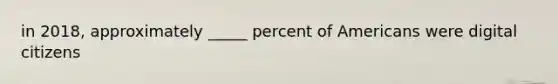 in 2018, approximately _____ percent of Americans were digital citizens