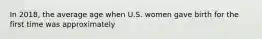 In 2018, the average age when U.S. women gave birth for the first time was approximately