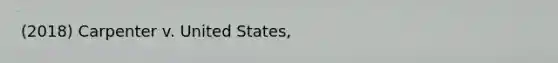 (2018) Carpenter v. United States,