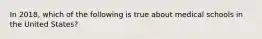 In 2018, which of the following is true about medical schools in the United States?