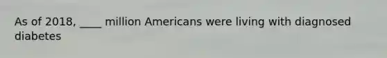 As of 2018, ____ million Americans were living with diagnosed diabetes