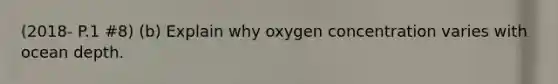 (2018- P.1 #8) (b) Explain why oxygen concentration varies with ocean depth.