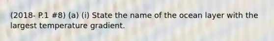 (2018- P.1 #8) (a) (i) State the name of the ocean layer with the largest temperature gradient.