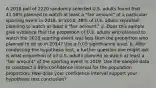 A 2018 poll of 2220 randomly selected U.S. adults found that 41.58% planned to watch at least a​ "fair amount" of a particular sporting event in 2018. In​ 2014, 49​% of U.S. adults reported planning to watch at least a​ "fair amount." a. Does this sample give evidence that the proportion of U.S. adults who planned to watch the 2018 sporting event was less than the proportion who planned to do so in​ 2014? Use a 0.05 significance level. b. After conducting the hypothesis​ test, a further question one might ask is what proportion of all U.S. adults planned to watch at least a​ "fair amount" of the sporting event in 2018. Use the sample data to construct a 90​% confidence interval for the population proportion. How does your confidence interval support your hypothesis test​ conclusion?