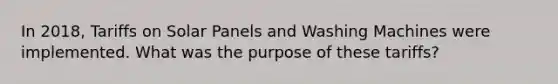 In 2018, Tariffs on Solar Panels and Washing Machines were implemented. What was the purpose of these tariffs?