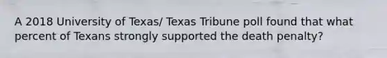 A 2018 University of Texas/ Texas Tribune poll found that what percent of Texans strongly supported the death penalty?