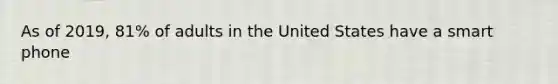 As of 2019, 81% of adults in the United States have a smart phone