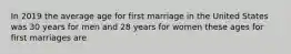 In 2019 the average age for first marriage in the United States was 30 years for men and 28 years for women these ages for first marriages are