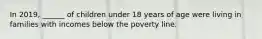 In 2019, ______ of children under 18 years of age were living in families with incomes below the poverty line.