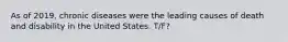 As of 2019, chronic diseases were the leading causes of death and disability in the United States. T/F?