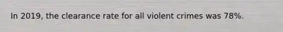 In 2019, the clearance rate for all violent crimes was 78%.