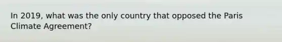 In 2019, what was the only country that opposed the Paris Climate Agreement?