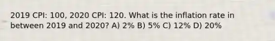 2019 CPI: 100, 2020 CPI: 120. What is the inflation rate in between 2019 and 2020? A) 2% B) 5% C) 12% D) 20%