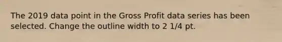 The 2019 data point in the Gross Profit data series has been selected. Change the outline width to 2 1/4 pt.