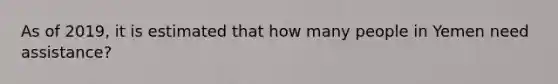 As of 2019, it is estimated that how many people in Yemen need assistance?