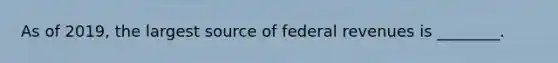 As of 2019, the largest source of federal revenues is ________.