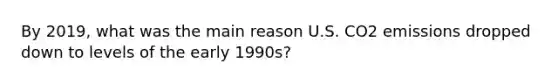 By 2019, what was the main reason U.S. CO2 emissions dropped down to levels of the early 1990s?