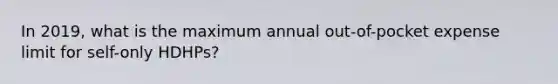 In 2019, what is the maximum annual out-of-pocket expense limit for self-only HDHPs?