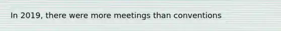 In 2019, there were more meetings than conventions