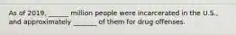 As of 2019, ______ million people were incarcerated in the U.S., and approximately _______ of them for drug offenses.