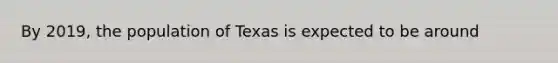 By 2019, the population of Texas is expected to be around