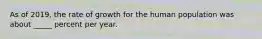 As of 2019, the rate of growth for the human population was about _____ percent per year.