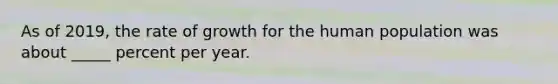 As of 2019, the rate of growth for the human population was about _____ percent per year.