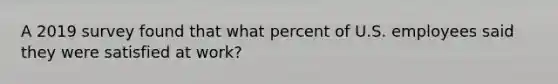 A 2019 survey found that what percent of U.S. employees said they were satisfied at work?