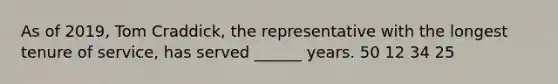 As of 2019, Tom Craddick, the representative with the longest tenure of service, has served ______ years. 50 12 34 25