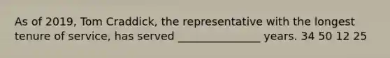 As of 2019, Tom Craddick, the representative with the longest tenure of service, has served _______________ years. 34 50 12 25