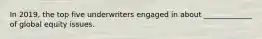 In 2019, the top five underwriters engaged in about _____________ of global equity issues.