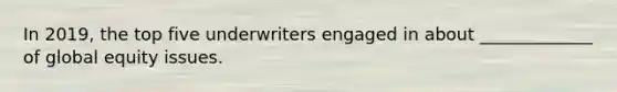 In 2019, the top five underwriters engaged in about _____________ of global equity issues.