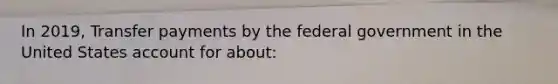 In 2019, Transfer payments by the federal government in the United States account for about: