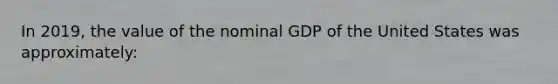 In 2019, the value of the nominal GDP of the United States was approximately: