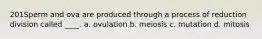 201Sperm and ova are produced through a process of reduction division called ____. a. ovulation b. meiosis c. mutation d. mitosis
