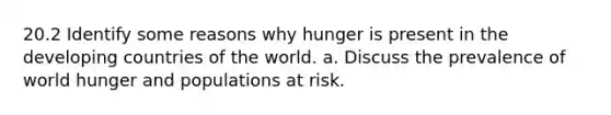 20.2 Identify some reasons why hunger is present in the developing countries of the world. a. Discuss the prevalence of world hunger and populations at risk.