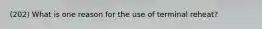 (202) What is one reason for the use of terminal reheat?