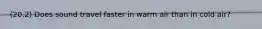 (20.2) Does sound travel faster in warm air than in cold air?