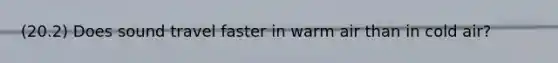 (20.2) Does sound travel faster in warm air than in cold air?