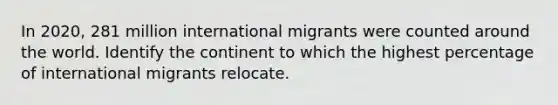 In 2020, 281 million international migrants were counted around the world. Identify the continent to which the highest percentage of international migrants relocate.