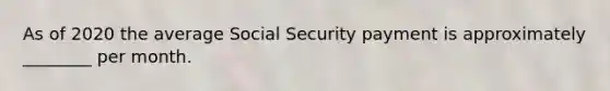 As of 2020 the average Social Security payment is approximately ________ per month.